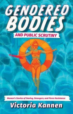 Gendered Bodies and Public Scrutiny: Women's Stories of Staring, Strangers, and Fierce Resistance