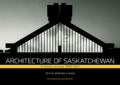 Architecture of Saskatchewan: A Visual Journey, 1930-2011
