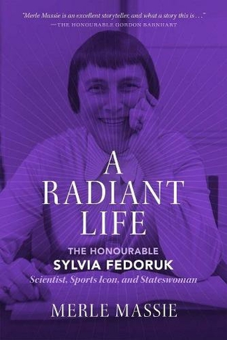 A Radiant Life: The Honourable Sylvia Fedoruk Scientist, Sports Icon, and Stateswoman