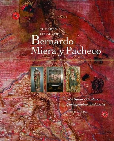 Art & Legacy of Bernardo Miera Y Pacheco: New Spain's Explorer, Cartographer & Artist