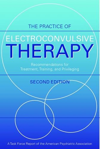 The Practice of Electroconvulsive Therapy: Recommendations for Treatment, Training, and Privileging (A Task Force Report of the American Psychiatric Association) (2nd Revised edition)