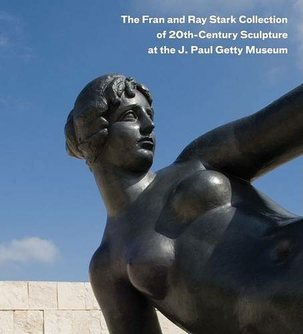 The Fran and Ray Stark Collection of 20th Century Sculpture at the J.Paul Getty Museum: (Getty Publications -)