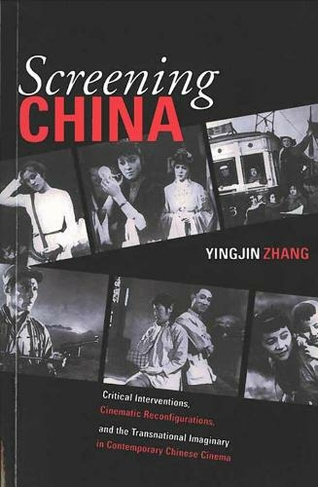 Screening China: Critical Interventions, Cinematic Reconfigurations, and the Transnational Imaginary in Contemporary Chinese Cinema
