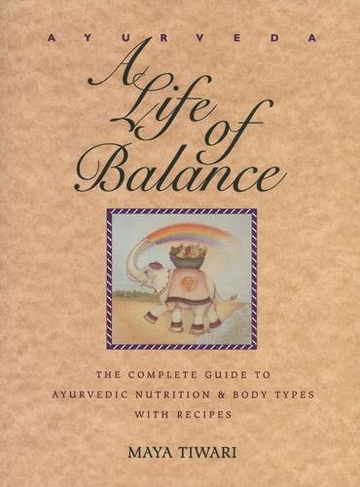 Ayurveda: A Life of Balance - the Wise Earth Guide to Ayurvedic Nutrition and Body Types with Recipes and Remedies