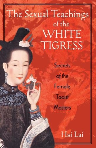 The Sexual Teachings of the White Tigress: Secrets of the Female Taoist Masters
