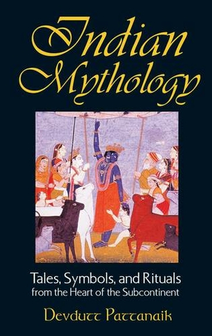 Indian Mythology: Tales, Symbols, and Rituals from the Heart of the Subcontinent