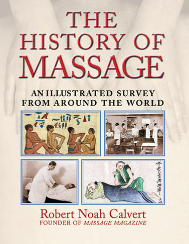 The History of Massage: An Illustrated Survey of the Touch Therapies Around the World