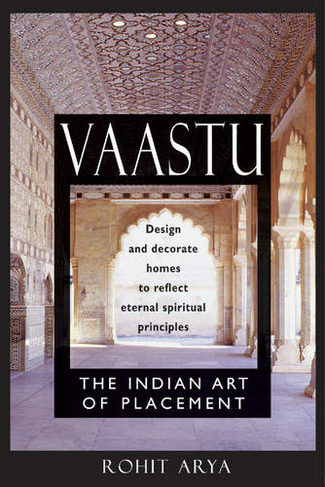 Vaastu: The Indian Art of Placement Design and Decorate Homes to Reflect Eternal Spiritual Principles