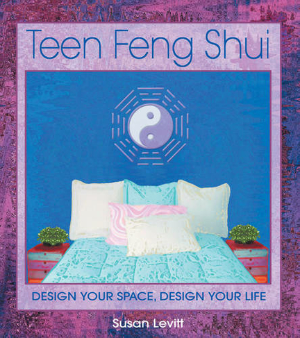 Teen Feng Shui: Design Your Space Design Your Life