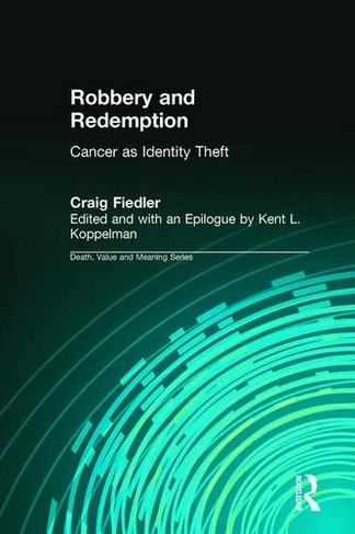 Robbery and Redemption: Cancer as Identity Theft (Death, Value and Meaning Series)