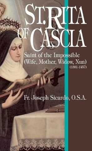 St.Rita of Cascia: Saint of the Impossible (1381-1457)