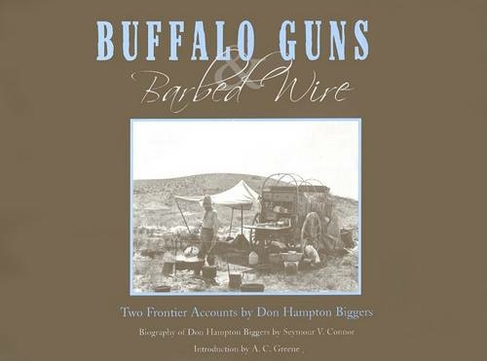 Buffalo Guns and Barbed Wire: Two Frontier Accounts by Don Hampton Biggers
