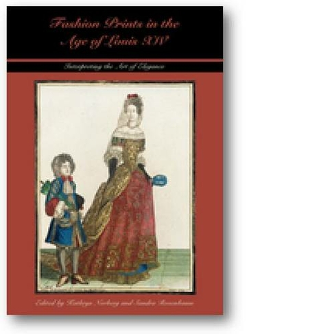 Fashion Prints in the Age of Louis XIV: Interpreting the Art of Elegance (Costume Society of America: Studying and Shaping World Dress)