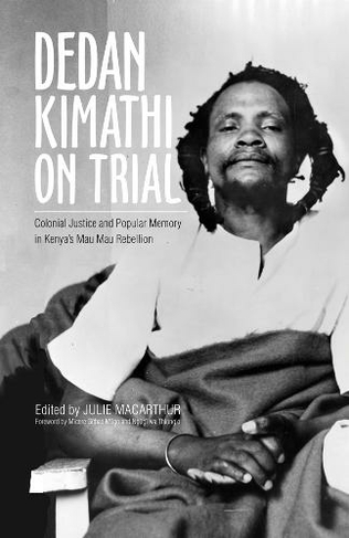 Dedan Kimathi on Trial: Colonial Justice and Popular Memory in Kenya's Mau Mau Rebellion (Research in International Studies, Global and Comparative Studies)
