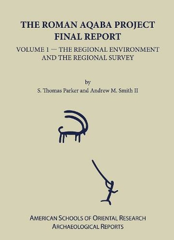 The Roman Aqaba Project: Final Report, Volume 1: The Regional Environment and the Regional Survey (Archaeological Reports)