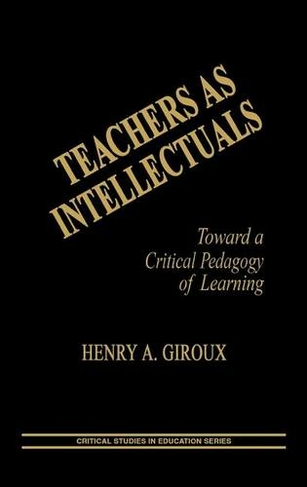 Teachers as Intellectuals: Toward a Critical Pedagogy of Learning