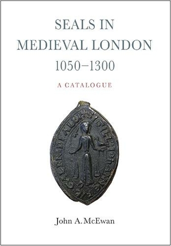 Seals in Medieval London, 1050-1300:  A Catalogue: (London Record Society: Extra Series)