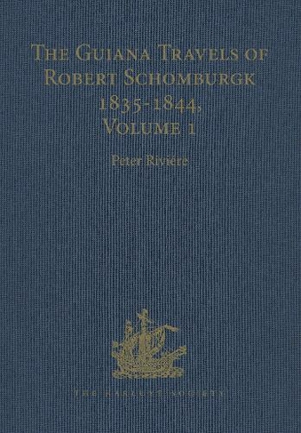 The Guiana Travels of Robert Schomburgk / 1835-1844 / Volume I / Explorations on behalf of the Royal Geographical Society, 1835-183: (Hakluyt Society, Third Series)