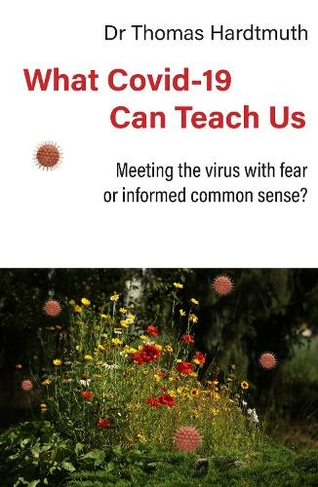 What Covid-19 Can Teach Us: Meeting the virus with fear or informed common sense (Covid Perspectives 1)
