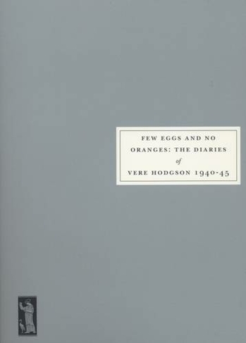 Few Eggs and No Oranges: Vere Hodgson's Diary, 1940-45 (New edition)