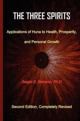 THe Three Spirits, Second Edition. Applications of Huna to Health, Prosperity, and Personal Growth.: (2nd Second Edition, Completely Revised. ed.)