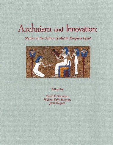 Archaism and Innovation: Studies in the Culture of Middle Kingdom Egypt (Yale Egyptological Studies)