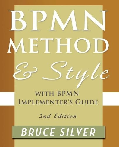 BPMN Method and Style, 2nd Edition, with BPMN Implementer's Guide: A Structured Approach for Business Process Modeling and Implementation Using BPMN 2.0