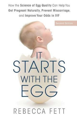 It Starts with the Egg: How the Science of Egg Quality Can Help You Get Pregnant Naturally, Prevent Miscarriage, and Improve Your Odds in IVF (2nd ed.)