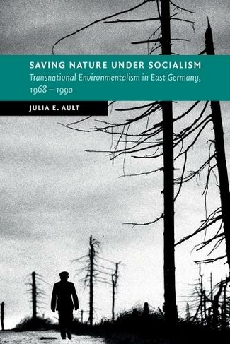 Saving Nature Under Socialism: Transnational Environmentalism in East Germany, 1968 - 1990 (New Studies in European History)
