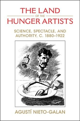 The Land of the Hunger Artists: Science, Spectacle and Authority, c.1880-1922