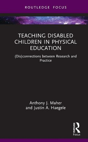 Teaching Disabled Children in Physical Education: (Dis)connections between Research and Practice (Routledge Focus on Sport Pedagogy)