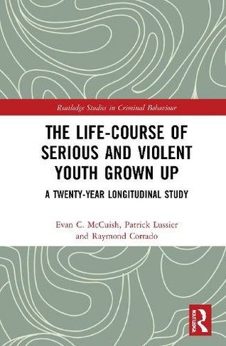 The Life-Course of Serious and Violent Youth Grown Up: A Twenty-Year Longitudinal Study (Routledge Studies in Criminal Behaviour)