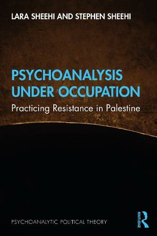 Psychoanalysis Under Occupation: Practicing Resistance in Palestine (Psychoanalytic Political Theory)