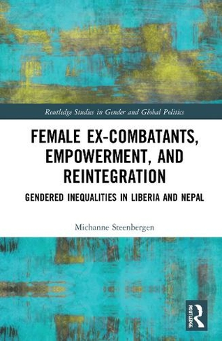 Female Ex-Combatants, Empowerment, and Reintegration: Gendered Inequalities in Liberia and Nepal (Routledge Studies in Gender and Global Politics)