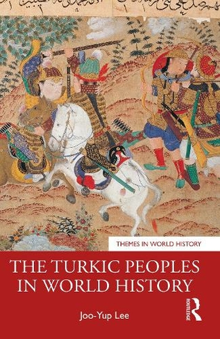 The Turkic Peoples in World History: (Themes in World History)