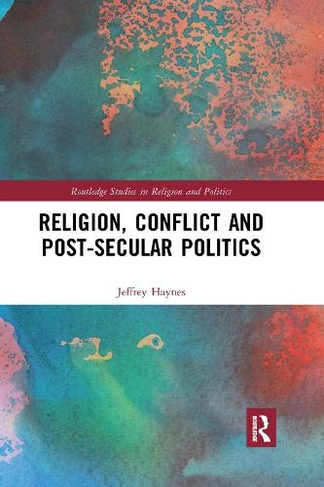 Religion, Conflict and Post-Secular Politics: (Routledge Studies in Religion and Politics)