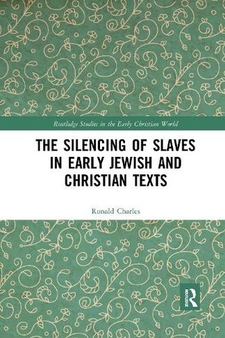 The Silencing of Slaves in Early Jewish and Christian Texts: (Routledge Studies in the Early Christian World)