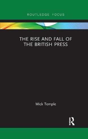 The Rise and Fall of the British Press: (Routledge Focus on Journalism Studies)
