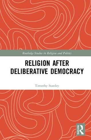 Religion after Deliberative Democracy: (Routledge Studies in Religion and Politics)