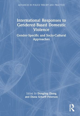 International Responses to Gendered-Based Domestic Violence: Gender-Specific and Socio-Cultural Approaches (Advances in Police Theory and Practice)