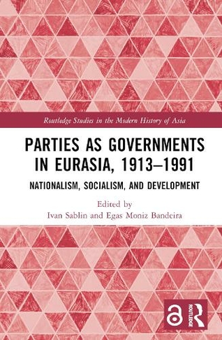 Parties as Governments in Eurasia, 1913-1991: Nationalism, Socialism, and Development (Routledge Studies in the Modern History of Asia)