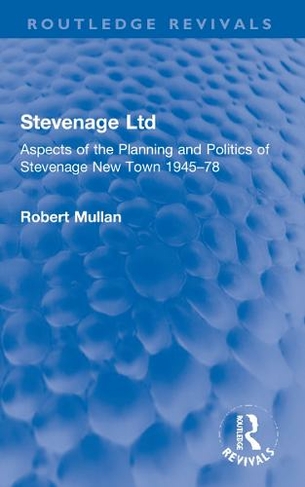 Stevenage Ltd: Aspects of the Planning and Politics of Stevenage New Town 1945-78 (Routledge Revivals)