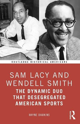 Sam Lacy and Wendell Smith: The Dynamic Duo that Desegregated American Sports (Routledge Historical Americans)