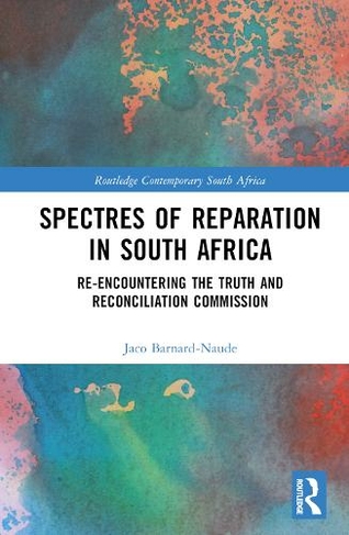 Spectres of Reparation in South Africa: Re-encountering the Truth and Reconciliation Commission (Routledge Contemporary South Africa)