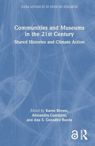 Communities and Museums in the 21st Century: Shared Histories and Climate Action (ICOM Advances in Museum Research)