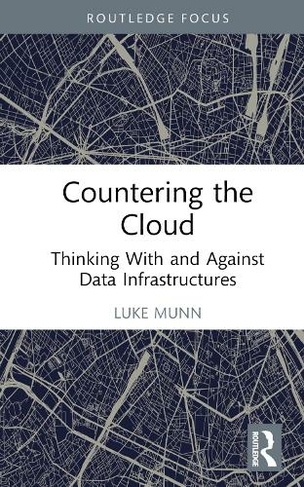 Countering the Cloud: Thinking With and Against Data Infrastructures (Routledge Focus on IT & Society)