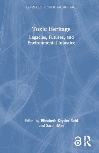 Toxic Heritage: Legacies, Futures, and Environmental Injustice (Key Issues in Cultural Heritage)