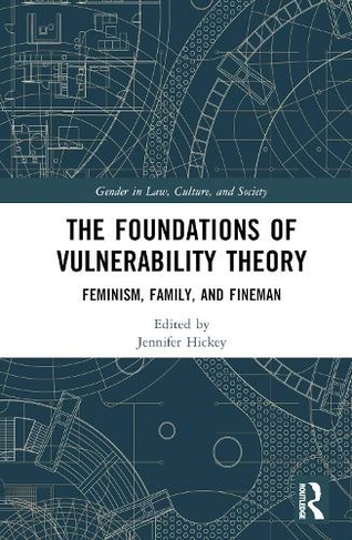 The Foundations of Vulnerability Theory: Feminism, Family, and Fineman (Gender in Law, Culture, and Society)