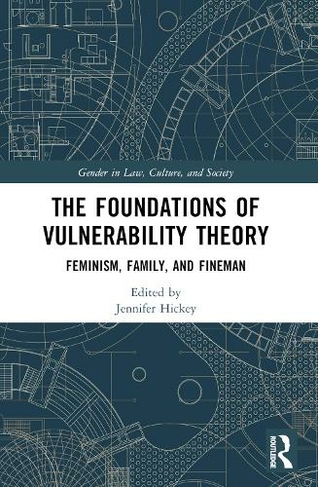 The Foundations of Vulnerability Theory: Feminism, Family, and Fineman (Gender in Law, Culture, and Society)