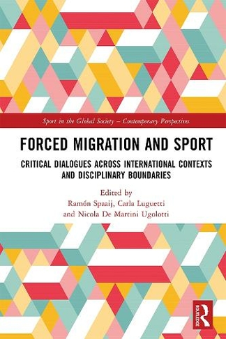 Forced Migration and Sport: Critical Dialogues across International Contexts and Disciplinary Boundaries (Sport in the Global Society - Contemporary Perspectives)